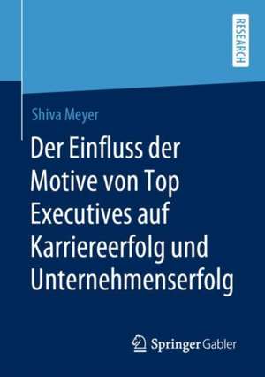 Der Einfluss der Motive von Top Executives auf Karriereerfolg und Unternehmenserfolg de Shiva Meyer