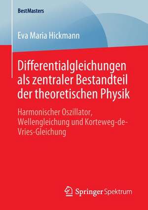 Differentialgleichungen als zentraler Bestandteil der theoretischen Physik: Harmonischer Oszillator, Wellengleichung und Korteweg-de-Vries-Gleichung de Eva Maria Hickmann