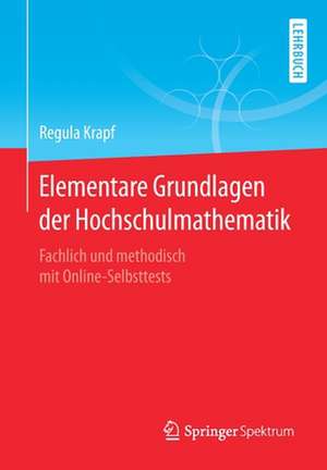 Elementare Grundlagen der Hochschulmathematik: Fachlich und methodisch mit Online-Selbsttests de Regula Krapf