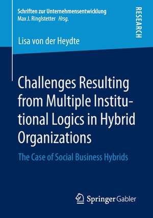 Challenges Resulting from Multiple Institutional Logics in Hybrid Organizations: The Case of Social Business Hybrids de Lisa von der Heydte