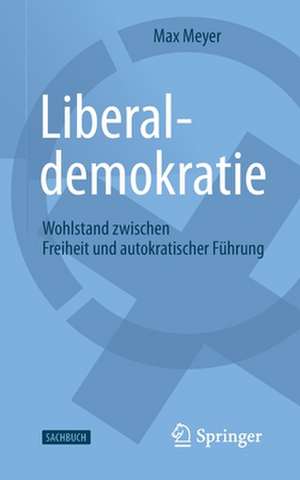 Liberaldemokratie: Wohlstand zwischen Freiheit und autokratischer Führung de Max Meyer