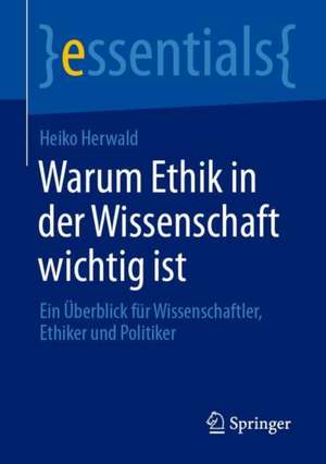 Warum Ethik in der Wissenschaft wichtig ist: Ein Überblick für Wissenschaftler, Ethiker und Politiker de Heiko Herwald