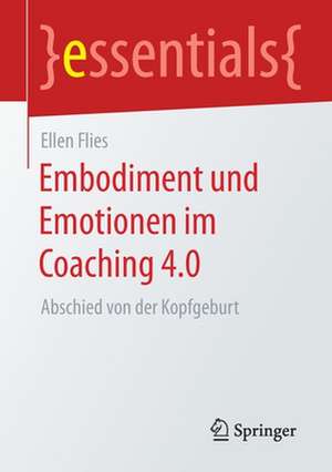 Embodiment und Emotionen im Coaching 4.0: Abschied von der Kopfgeburt de Ellen Flies