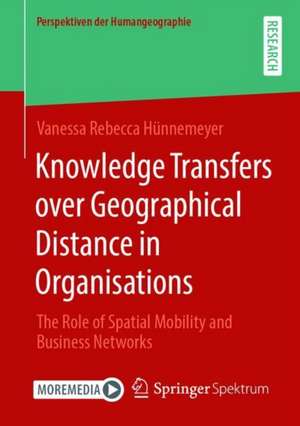 Knowledge Transfers over Geographical Distance in Organisations: The Role of Spatial Mobility and Business Networks de Vanessa Rebecca Hünnemeyer