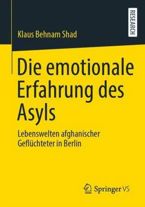 Die emotionale Erfahrung des Asyls: Lebenswelten afghanischer Geflüchteter in Berlin de Klaus Behnam Shad