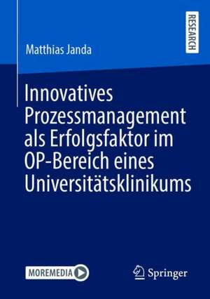 Innovatives Prozessmanagement als Erfolgsfaktor im OP-Bereich eines Universitätsklinikums de Matthias Janda