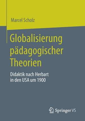 Globalisierung pädagogischer Theorien: Didaktik nach Herbart in den USA um 1900 de Marcel Scholz