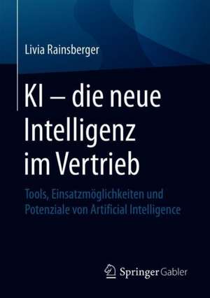 KI – die neue Intelligenz im Vertrieb: Tools, Einsatzmöglichkeiten und Potenziale von Artificial Intelligence de Livia Rainsberger