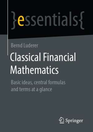 Classical Financial Mathematics: Basic Ideas, Central Formulas and Terms at a Glance de Bernd Luderer