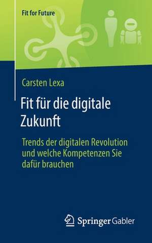 Fit für die digitale Zukunft: Trends der digitalen Revolution und welche Kompetenzen Sie dafür brauchen de Carsten Lexa