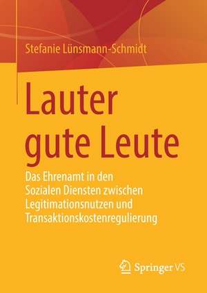 Lauter gute Leute: Das Ehrenamt in den Sozialen Diensten zwischen Legitimationsnutzen und Transaktionskostenregulierung de Stefanie Lünsmann-Schmidt