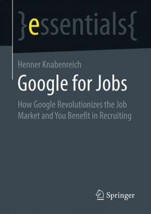 Google for Jobs: How Google Revolutionizes the Job Market and You Benefit in Recruiting de Henner Knabenreich