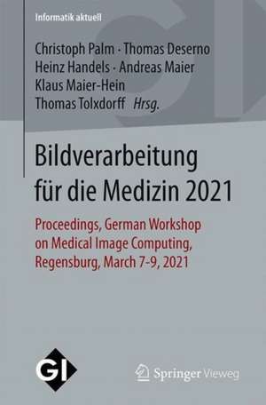 Bildverarbeitung für die Medizin 2021: Proceedings, German Workshop on Medical Image Computing, Regensburg, March 7-9, 2021 de Christoph Palm