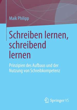 Schreiben lernen, schreibend lernen: Prinzipien des Aufbaus und der Nutzung von Schreibkompetenz de Maik Philipp