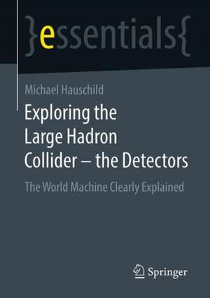 Exploring the Large Hadron Collider - the Detectors: The World Machine Clearly Explained de Michael Hauschild