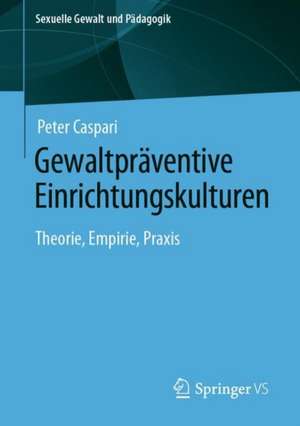 Gewaltpräventive Einrichtungskulturen: Theorie, Empirie, Praxis de Peter Caspari