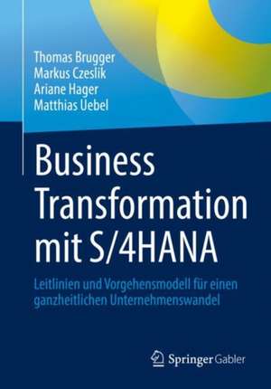 Business Transformation mit S/4HANA: Leitlinien und Vorgehensmodell für einen ganzheitlichen Unternehmenswandel de Thomas Brugger