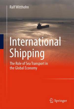 International Shipping: The Role of Sea Transport in the Global Economy de Ralf Witthohn