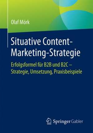 Situative Content-Marketing-Strategie : Erfolgsformel für B2B und B2C – Strategie, Umsetzung, Praxisbeispiele de Olaf Mörk