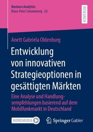 Entwicklung von innovativen Strategieoptionen in gesättigten Märkten: Eine Analyse und Handlungsempfehlungen basierend auf dem Mobilfunkmarkt in Deutschland de Anett Gabriela Oldenburg