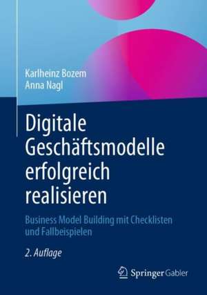 Digitale Geschäftsmodelle erfolgreich realisieren: Business Model Building mit Checklisten und Fallbeispielen de Karlheinz Bozem