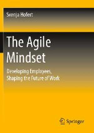 The Agile Mindset: Developing Employees, Shaping the Future of Work de Svenja Hofert