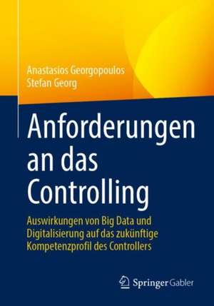 Anforderungen an das Controlling: Auswirkungen von Big Data und Digitalisierung auf das zukünftige Kompetenzprofil des Controllers de Anastasios Georgopoulos