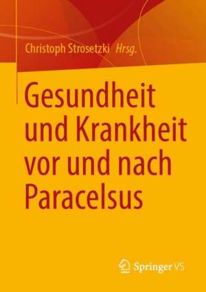 Gesundheit und Krankheit vor und nach Paracelsus de Christoph Strosetzki