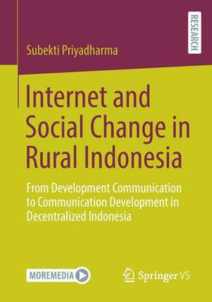 Internet and Social Change in Rural Indonesia: From Development Communication to Communication Development in Decentralized Indonesia de Subekti Priyadharma