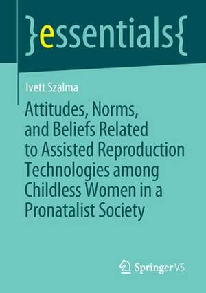 Attitudes, Norms, and Beliefs Related to Assisted Reproduction Technologies among Childless Women in a Pronatalist Society de Ivett Szalma