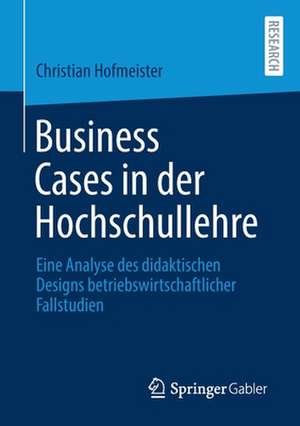 Business Cases in der Hochschullehre: Eine Analyse des didaktischen Designs betriebswirtschaftlicher Fallstudien de Christian Hofmeister