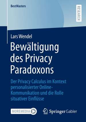 Bewältigung des Privacy Paradoxons: Der Privacy Calculus im Kontext personalisierter Online-Kommunikation und die Rolle situativer Einflüsse de Lars Wendel