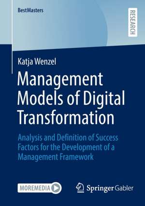 Management Models of Digital Transformation: Analysis and Definition of Success Factors for the Development of a Management Framework de Katja Wenzel