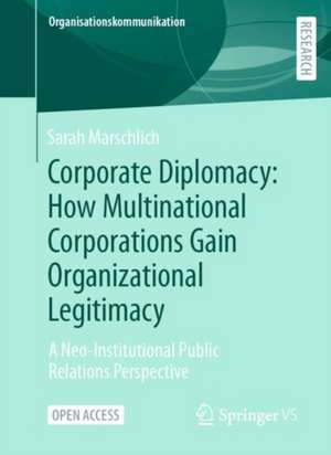 Corporate Diplomacy: How Multinational Corporations Gain Organizational Legitimacy: A Neo-Institutional Public Relations Perspective de Sarah Marschlich