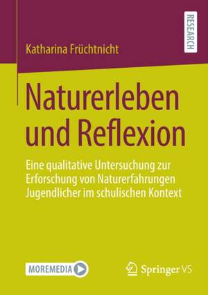 Naturerleben und Reflexion: Eine qualitative Untersuchung zur Erforschung von Naturerfahrungen Jugendlicher im schulischen Kontext de Katharina Früchtnicht