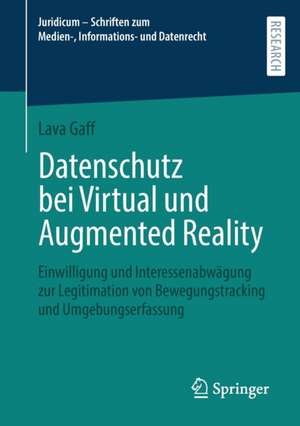 Datenschutz bei Virtual und Augmented Reality: Einwilligung und Interessenabwägung zur Legitimation von Bewegungstracking und Umgebungserfassung de Lava Gaff