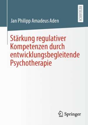 Stärkung regulativer Kompetenzen durch entwicklungsbegleitende Psychotherapie de Jan Philipp Amadeus Aden