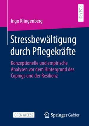 Stressbewältigung durch Pflegekräfte: Konzeptionelle und empirische Analysen vor dem Hintergrund des Copings und der Resilienz de Ingo Klingenberg