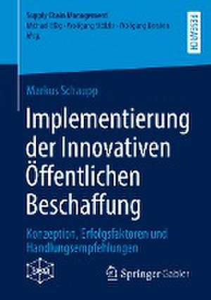 Implementierung der Innovativen Öffentlichen Beschaffung: Konzeption, Erfolgsfaktoren und Handlungsempfehlungen de Markus Schaupp