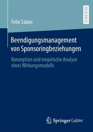 Beendigungsmanagement von Sponsoringbeziehungen: Konzeption und empirische Analyse eines Wirkungsmodells de Felix Salzer