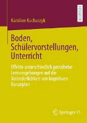 Boden, Schülervorstellungen, Unterricht: Effekte unterschiedlich gestalteter Lernumgebungen auf die Veränderlichkeit von kognitiven Konzepten de Karoline Kucharzyk