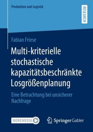 Multi-kriterielle stochastische kapazitätsbeschränkte Losgrößenplanung: Eine Betrachtung bei unsicherer Nachfrage de Fabian Friese