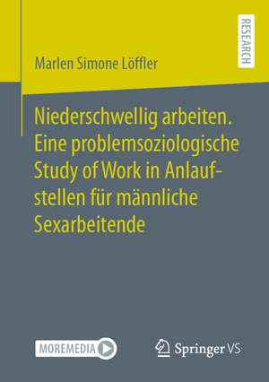 Niederschwellig arbeiten. Eine problemsoziologische Study of Work in Anlaufstellen für männliche Sexarbeitende de Marlen Simone Löffler