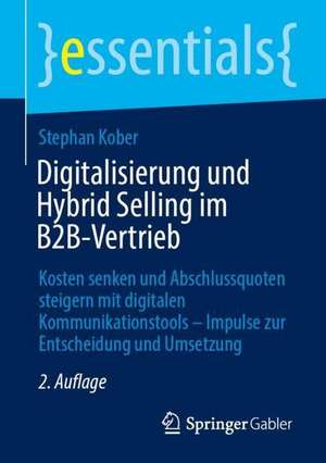 Digitalisierung und Hybrid Selling im B2B-Vertrieb: Kosten senken und Abschlussquoten steigern mit digitalen Kommunikationstools – Impulse zur Entscheidung und Umsetzung de Stephan Kober