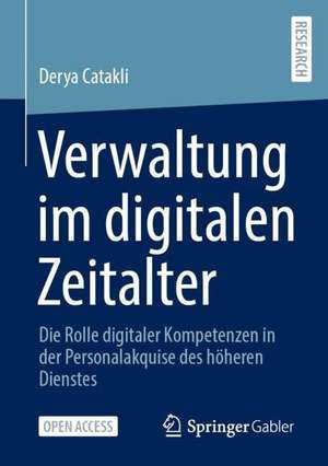 Verwaltung im digitalen Zeitalter: Die Rolle digitaler Kompetenzen in der Personalakquise des höheren Dienstes de Derya Catakli