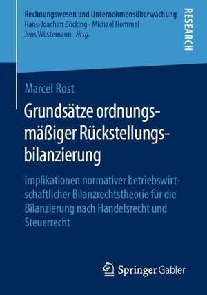 Grundsätze ordnungsmäßiger Rückstellungsbilanzierung: Implikationen normativer betriebswirtschaftlicher Bilanzrechtstheorie für die Bilanzierung nach Handelsrecht und Steuerrecht de Marcel Rost