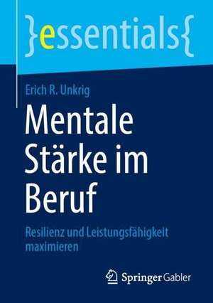 Mentale Stärke im Beruf: Resilienz und Leistungsfähigkeit maximieren de Erich R. Unkrig