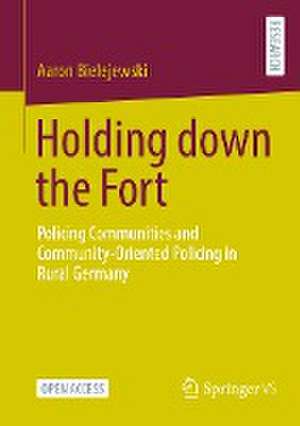 Holding down the Fort: Policing Communities and Community-Oriented Policing in Rural Germany de Aaron Bielejewski