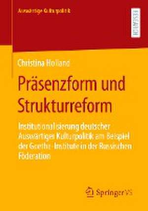 Präsenzform und Strukturreform: Institutionalisierung deutscher Auswärtiger Kulturpolitik am Beispiel der Goethe-Institute in der Russischen Föderation de Christina Holland