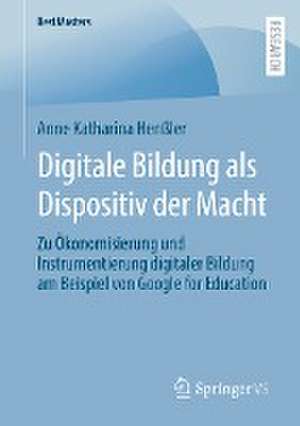 Digitale Bildung als Dispositiv der Macht: Zu Ökonomisierung und Instrumentierung digitaler Bildung am Beispiel von Google for Education de Anne Katharina Henßler